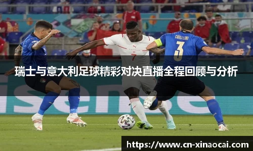 瑞士与意大利足球精彩对决直播全程回顾与分析