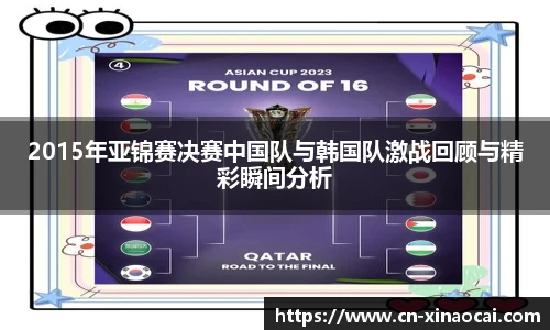 2015年亚锦赛决赛中国队与韩国队激战回顾与精彩瞬间分析