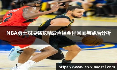 NBA勇士对决猛龙精彩直播全程回顾与赛后分析