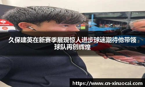 久保建英在新赛季展现惊人进步球迷期待他带领球队再创辉煌