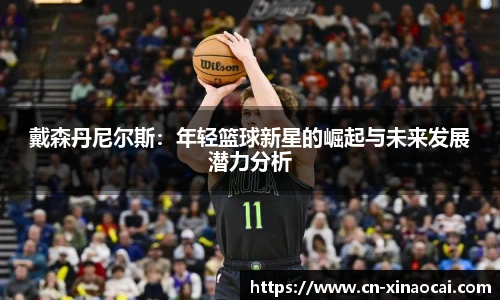 戴森丹尼尔斯：年轻篮球新星的崛起与未来发展潜力分析
