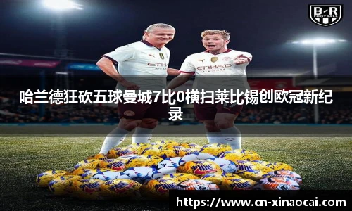 哈兰德狂砍五球曼城7比0横扫莱比锡创欧冠新纪录