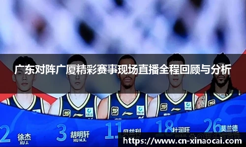 广东对阵广厦精彩赛事现场直播全程回顾与分析