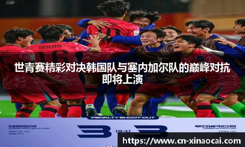 世青赛精彩对决韩国队与塞内加尔队的巅峰对抗即将上演