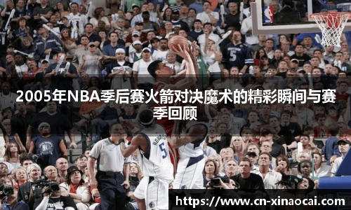 2005年NBA季后赛火箭对决魔术的精彩瞬间与赛季回顾