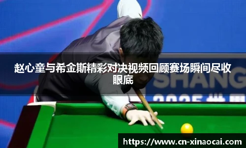 赵心童与希金斯精彩对决视频回顾赛场瞬间尽收眼底