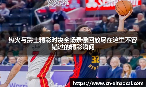 热火与爵士精彩对决全场录像回放尽在这里不容错过的精彩瞬间