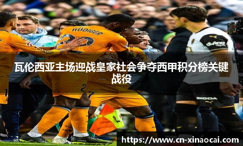 瓦伦西亚主场迎战皇家社会争夺西甲积分榜关键战役