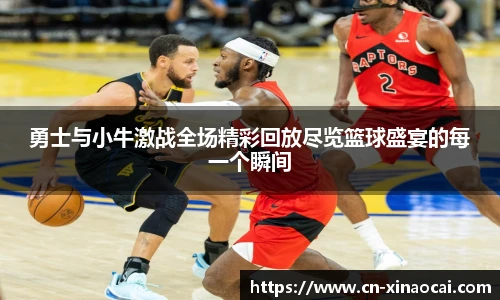 勇士与小牛激战全场精彩回放尽览篮球盛宴的每一个瞬间
