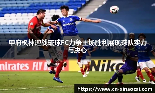 甲府枫林迎战琉球FC力争主场胜利展现球队实力与决心