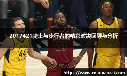 2017421骑士与步行者的精彩对决回顾与分析