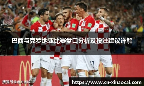 巴西与克罗地亚比赛盘口分析及投注建议详解