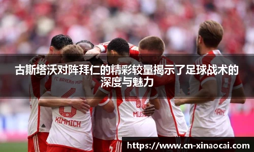 古斯塔沃对阵拜仁的精彩较量揭示了足球战术的深度与魅力