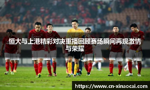 恒大与上港精彩对决重播回顾赛场瞬间再现激情与荣耀