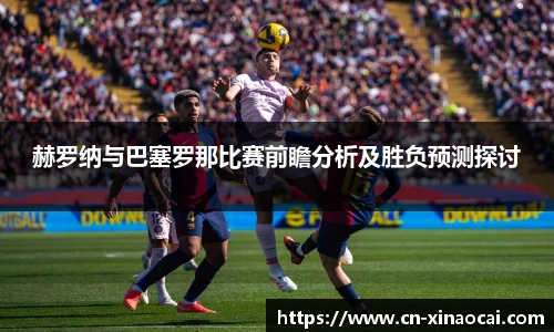 赫罗纳与巴塞罗那比赛前瞻分析及胜负预测探讨