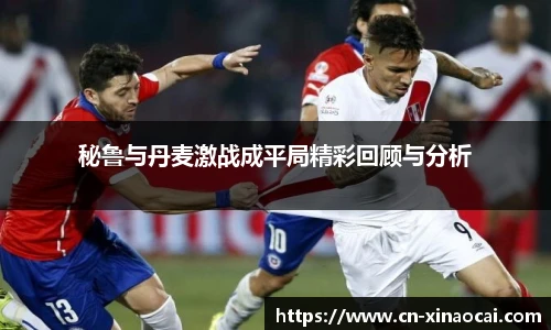 秘鲁与丹麦激战成平局精彩回顾与分析